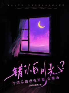 错认白月光？冷情总裁夜夜追妻火葬场