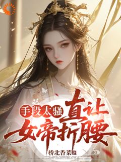 手段太骚，直让女帝折腰